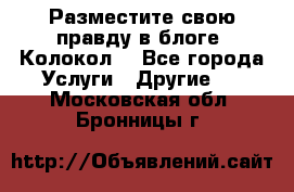 Разместите свою правду в блоге “Колокол“ - Все города Услуги » Другие   . Московская обл.,Бронницы г.